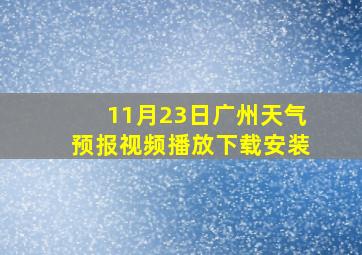 11月23日广州天气预报视频播放下载安装