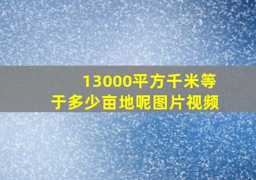 13000平方千米等于多少亩地呢图片视频