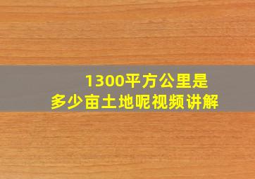 1300平方公里是多少亩土地呢视频讲解