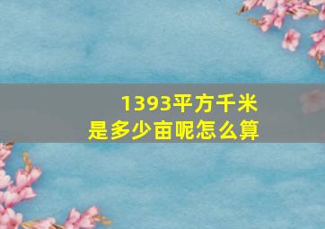 1393平方千米是多少亩呢怎么算