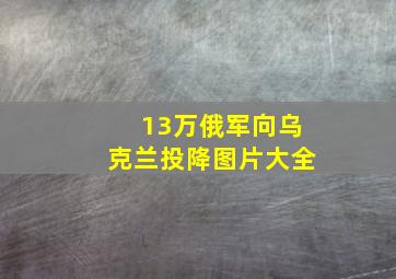 13万俄军向乌克兰投降图片大全