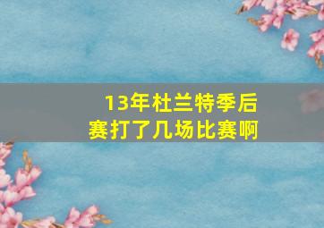 13年杜兰特季后赛打了几场比赛啊