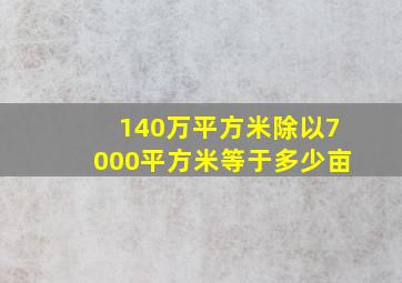 140万平方米除以7000平方米等于多少亩