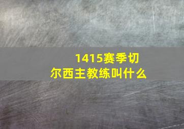 1415赛季切尔西主教练叫什么