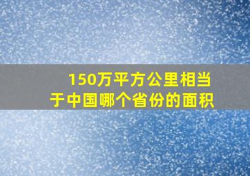 150万平方公里相当于中国哪个省份的面积