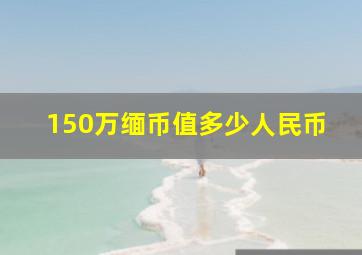 150万缅币值多少人民币