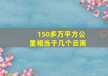 150多万平方公里相当于几个云南