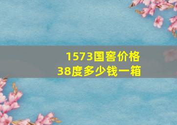 1573国窖价格38度多少钱一箱