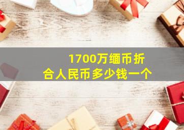 1700万缅币折合人民币多少钱一个