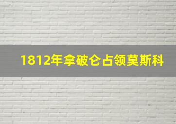 1812年拿破仑占领莫斯科