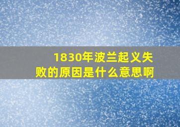 1830年波兰起义失败的原因是什么意思啊