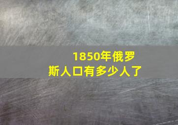 1850年俄罗斯人口有多少人了