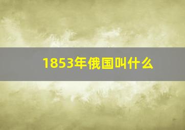 1853年俄国叫什么