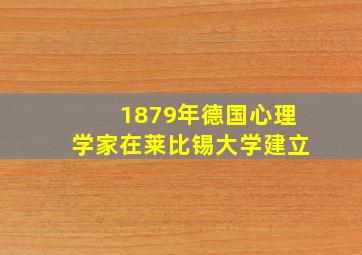 1879年德国心理学家在莱比锡大学建立