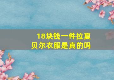 18块钱一件拉夏贝尔衣服是真的吗