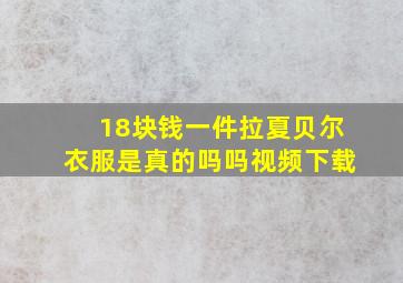 18块钱一件拉夏贝尔衣服是真的吗吗视频下载