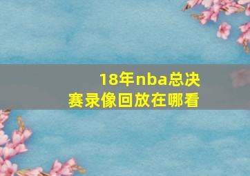 18年nba总决赛录像回放在哪看