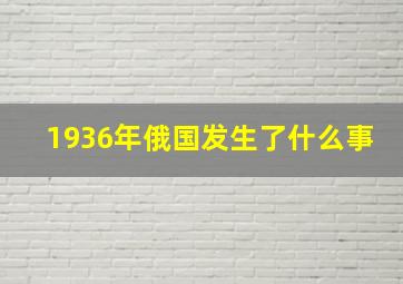 1936年俄国发生了什么事