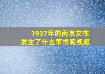 1937年的南京女性发生了什么事情呢视频