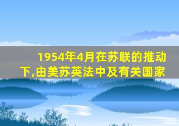 1954年4月在苏联的推动下,由美苏英法中及有关国家