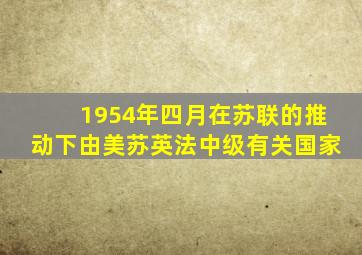 1954年四月在苏联的推动下由美苏英法中级有关国家