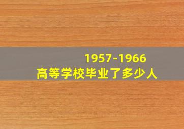 1957-1966高等学校毕业了多少人