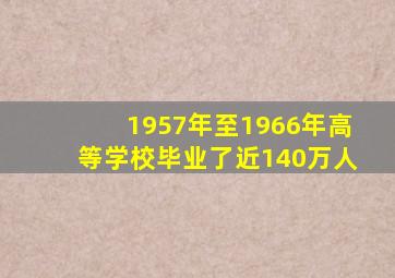 1957年至1966年高等学校毕业了近140万人