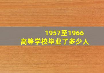 1957至1966高等学校毕业了多少人