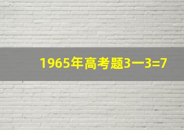 1965年高考题3一3=7