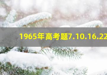 1965年高考题7.10.16.22