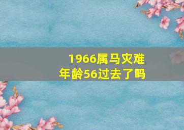 1966属马灾难年龄56过去了吗