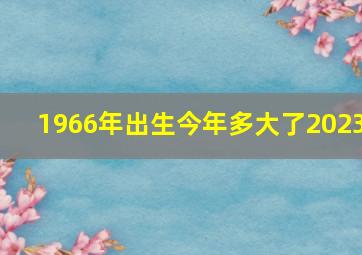 1966年出生今年多大了2023