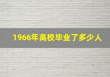 1966年高校毕业了多少人