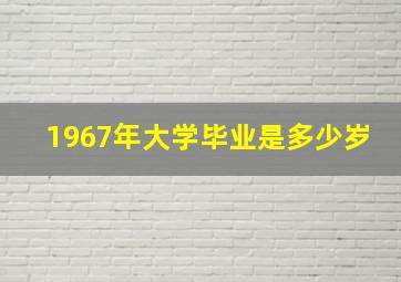 1967年大学毕业是多少岁