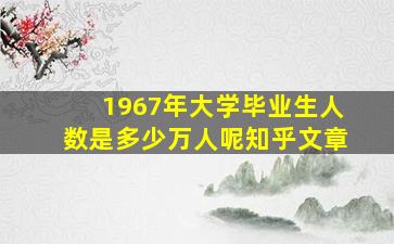 1967年大学毕业生人数是多少万人呢知乎文章