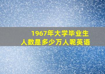 1967年大学毕业生人数是多少万人呢英语