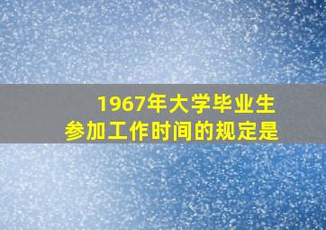 1967年大学毕业生参加工作时间的规定是