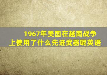 1967年美国在越南战争上使用了什么先进武器呢英语