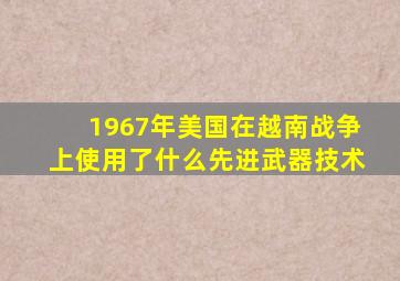 1967年美国在越南战争上使用了什么先进武器技术