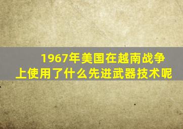 1967年美国在越南战争上使用了什么先进武器技术呢