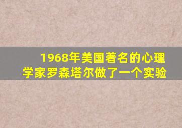 1968年美国著名的心理学家罗森塔尔做了一个实验