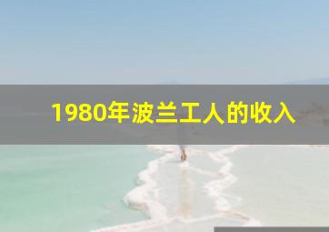 1980年波兰工人的收入