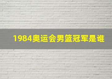 1984奥运会男篮冠军是谁