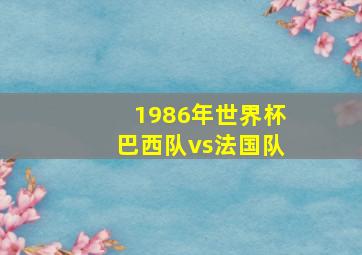 1986年世界杯巴西队vs法国队