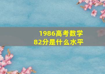 1986高考数学82分是什么水平