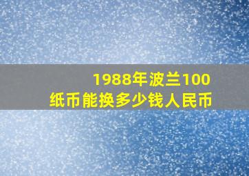 1988年波兰100纸币能换多少钱人民币