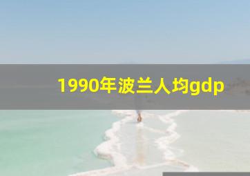 1990年波兰人均gdp