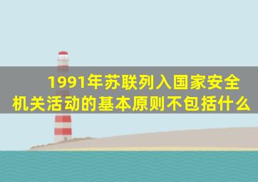 1991年苏联列入国家安全机关活动的基本原则不包括什么