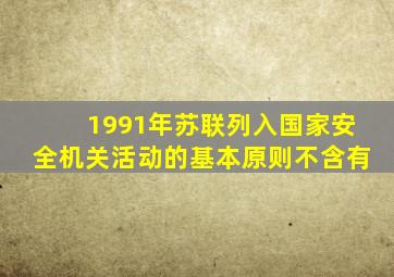 1991年苏联列入国家安全机关活动的基本原则不含有