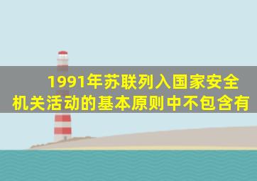 1991年苏联列入国家安全机关活动的基本原则中不包含有